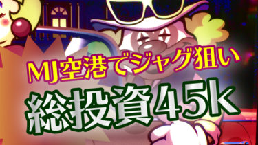 【MJ空港】オール有り！？5のつく日にジャグラー狙い！粘るも総投資45本