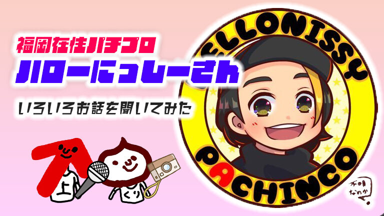 パチプロyoutuber ハローにっしー さんって何者 話聞いてみた 福岡パチスロ事業部