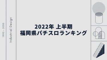 2022年上半期 出玉ランキング！福岡パチンコ・パチスロデータ 【平均差枚・総差枚・入賞回数】